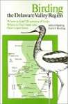 Birding the Delaware Valley Region: A Comprehensive Guide to Birdwatching in Southeastern Pennsylvania, Central and Southern New Jersey and Northcen