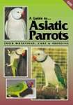 A Guide to Asiatic Parrots: Their Mutations, Care and Breeding