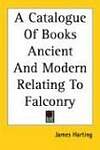 A Catalogue of Books Ancient And Modern Relating to Falconry