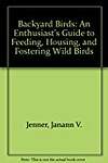 Backyard Birds: An Enthusiast's Guide to Feeding, Housing, and Fostering Wild Birds